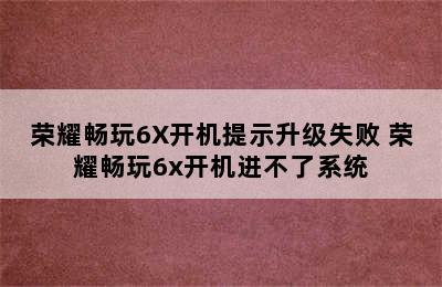 荣耀畅玩6X开机提示升级失败 荣耀畅玩6x开机进不了系统